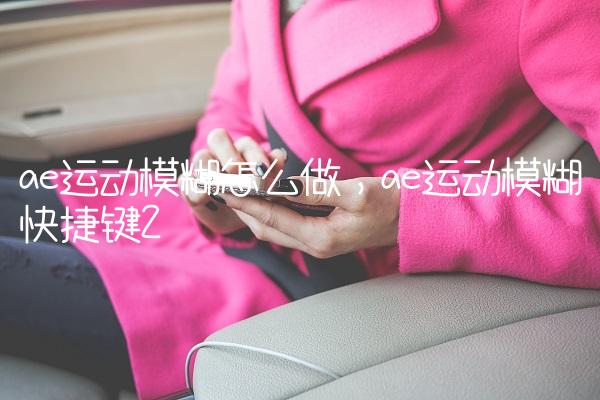 ae运动模糊怎么做,ae运动模糊快捷键