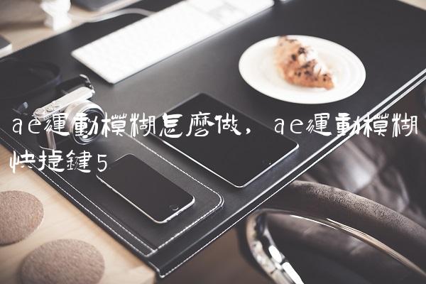 ae运动模糊怎么做,ae运动模糊快捷键