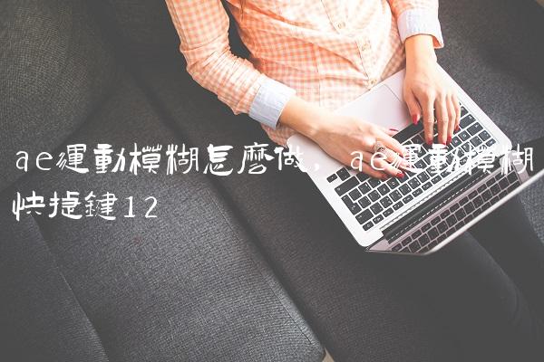 ae运动模糊怎么做,ae运动模糊快捷键
