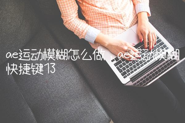 ae运动模糊怎么做,ae运动模糊快捷键