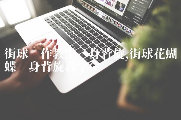 街球动作教学转身背旋,街球花蝴蝶转身背旋教学