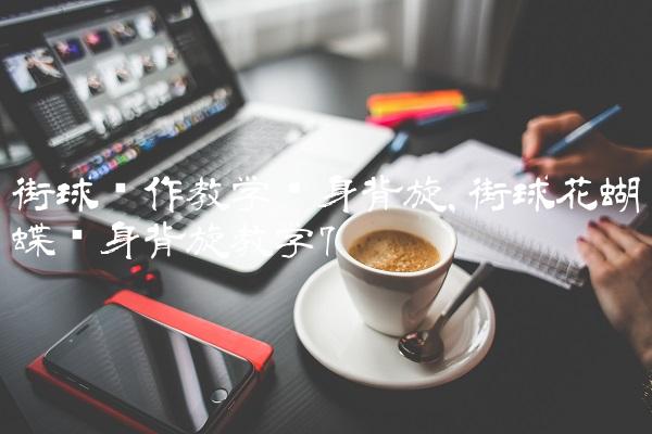 街球动作教学转身背旋,街球花蝴蝶转身背旋教学