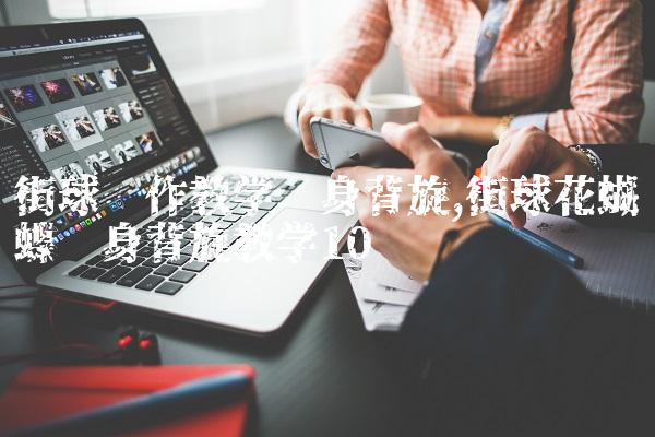 街球动作教学转身背旋,街球花蝴蝶转身背旋教学