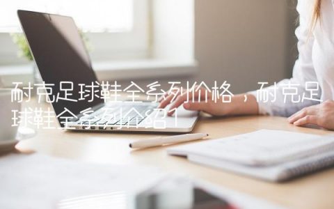 耐克足球鞋全系列价格,耐克足球鞋全系列介绍