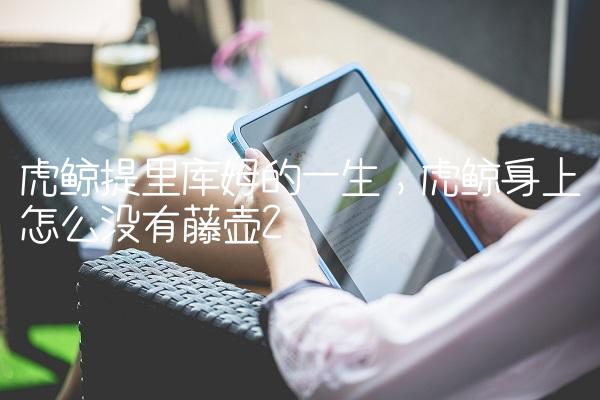 虎鲸提里库姆的一生,虎鲸身上怎么没有藤壶