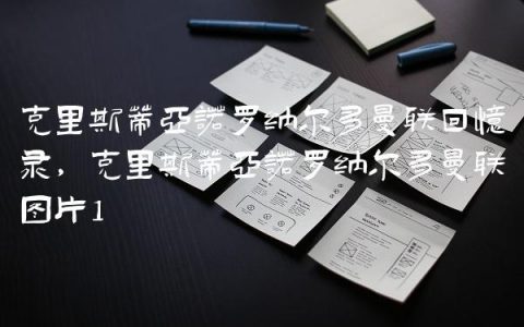 克里斯蒂亚诺罗纳尔多曼联回忆录,克里斯蒂亚诺罗纳尔多曼联图片