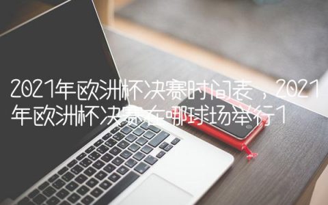 2021年欧洲杯决赛时间表,2021年欧洲杯决赛在哪球场举行