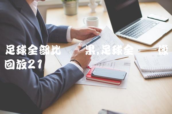 足球全部比赛结果,足球全场录像回放