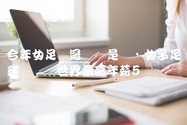 今年女足夺冠门将是谁,女子足球运动员世界最高年薪