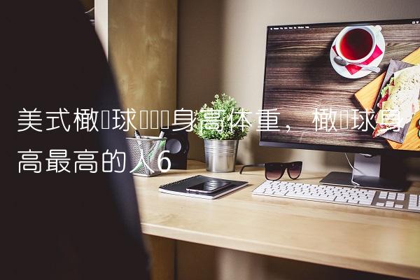 美式橄榄球运动员身高体重,橄榄球身高最高的人