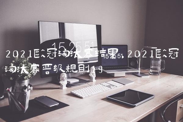 2021欧冠淘汰赛结果,2021欧冠淘汰赛晋级规则