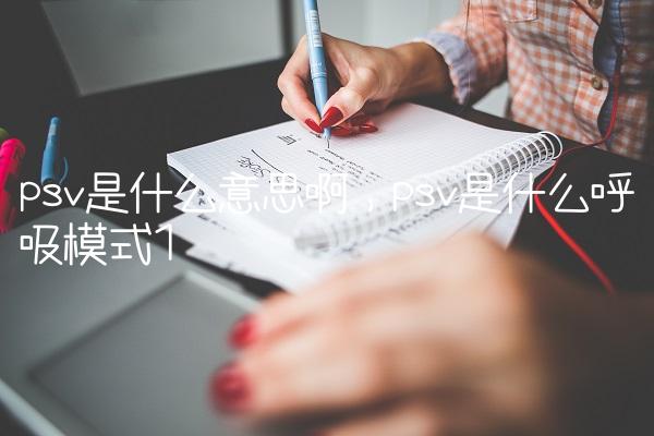 psv是什么意思啊,psv是什么呼吸模式