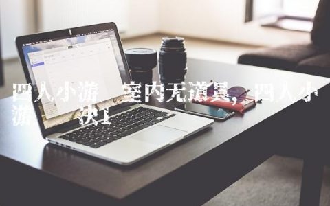 四人小游戏室内无道具,四人小游戏对决