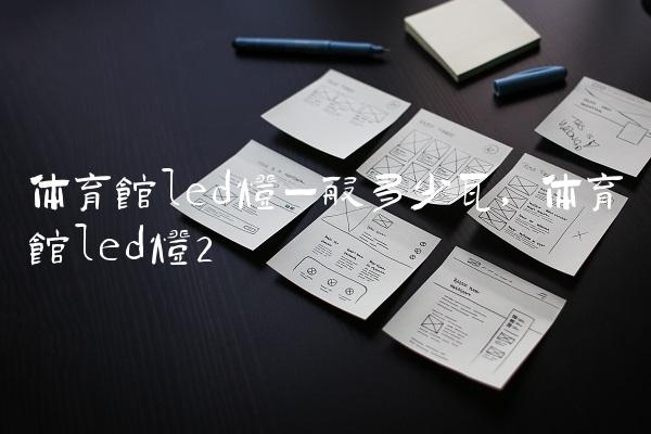 体育馆led灯一般多少瓦,体育馆led灯