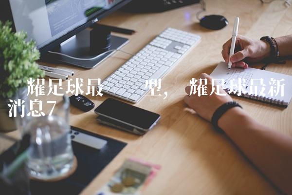 荣耀足球最强阵型,荣耀足球最新消息