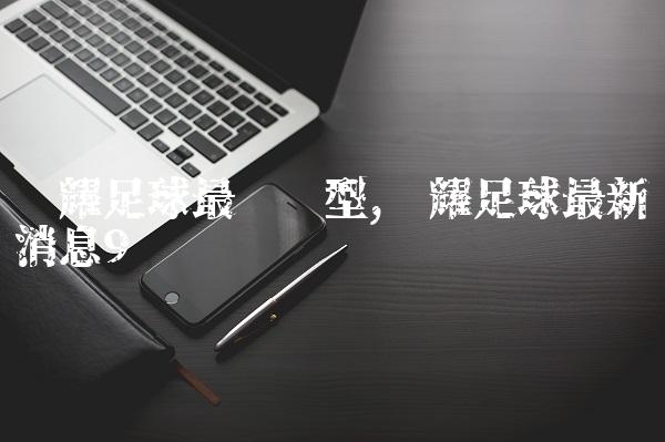 荣耀足球最强阵型,荣耀足球最新消息