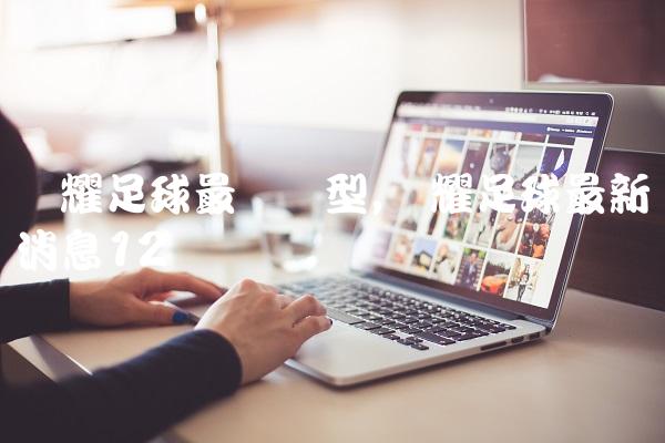 荣耀足球最强阵型,荣耀足球最新消息