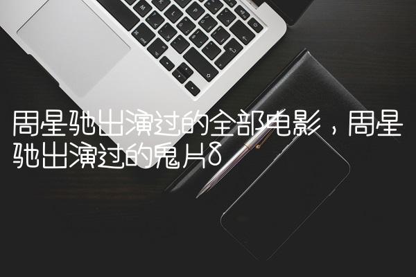 周星驰出演过的全部电影,周星驰出演过的鬼片