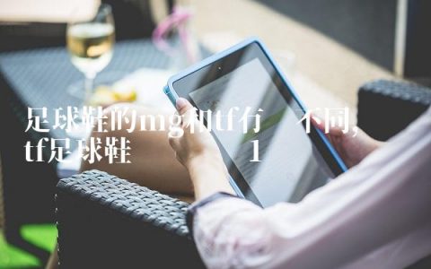 足球鞋的mg和tf有啥不同,顶级tf足球鞋实战测评