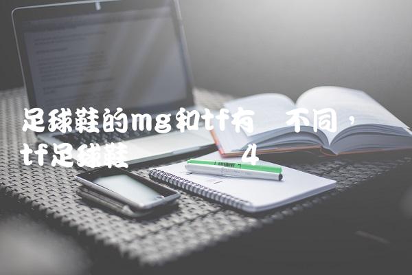 足球鞋的mg和tf有啥不同,顶级tf足球鞋实战测评
