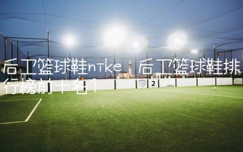 后卫篮球鞋nike,后卫篮球鞋排行榜前十名