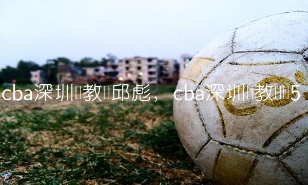 cba深圳队教练邱彪,cba深圳队教练组