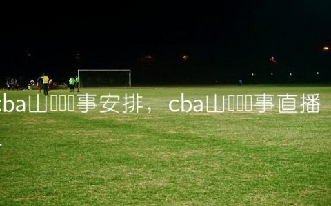 cba山东队赛事安排,cba山东队赛事直播