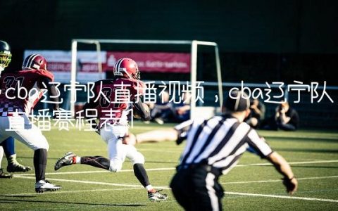 cba辽宁队直播视频,cba辽宁队直播赛程表