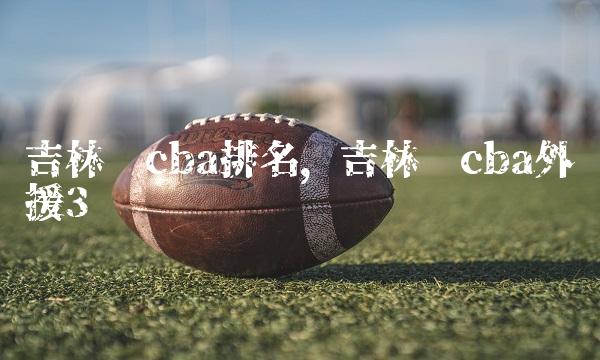 吉林队cba排名,吉林队cba外援