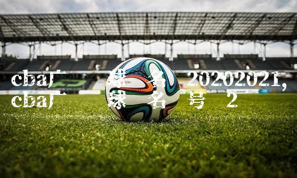 cba广东队球员名单20202021,cba广东队球员名单号码