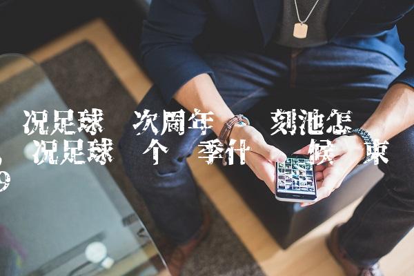 实况足球这次周年庆时刻池怎么样,实况足球这个赛季什么时候结束