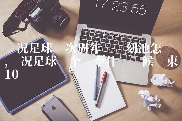 实况足球这次周年庆时刻池怎么样,实况足球这个赛季什么时候结束