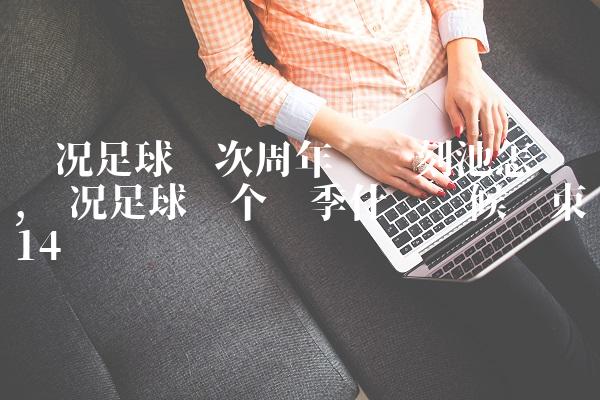 实况足球这次周年庆时刻池怎么样,实况足球这个赛季什么时候结束