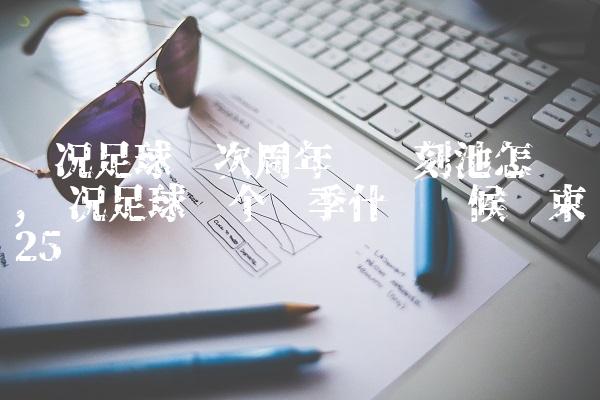 实况足球这次周年庆时刻池怎么样,实况足球这个赛季什么时候结束