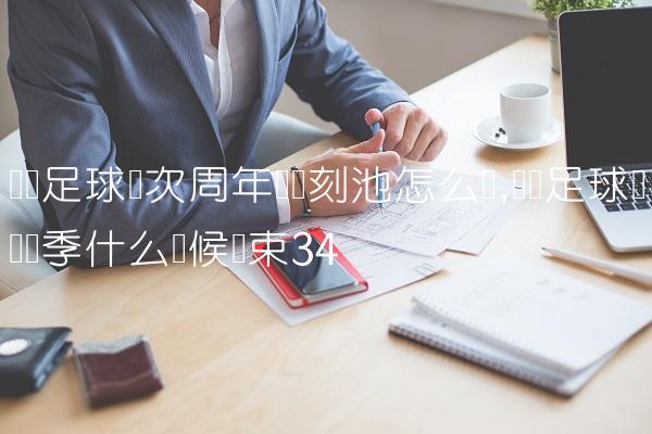 实况足球这次周年庆时刻池怎么样,实况足球这个赛季什么时候结束