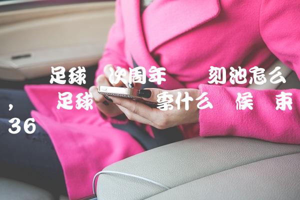 实况足球这次周年庆时刻池怎么样,实况足球这个赛季什么时候结束