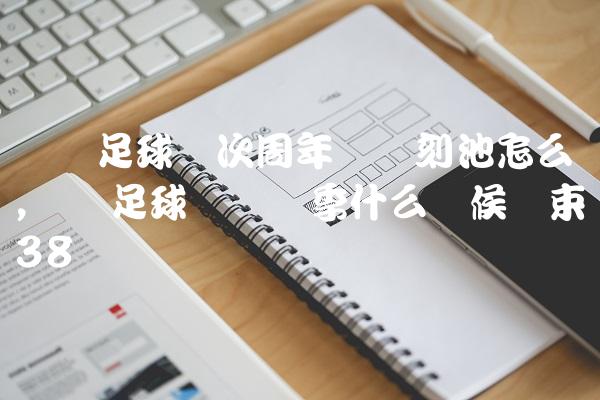 实况足球这次周年庆时刻池怎么样,实况足球这个赛季什么时候结束