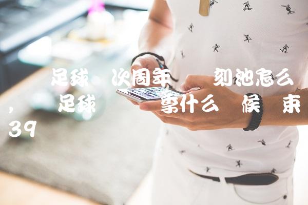 实况足球这次周年庆时刻池怎么样,实况足球这个赛季什么时候结束