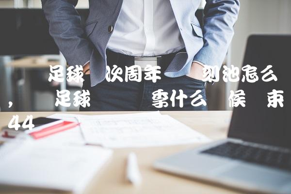 实况足球这次周年庆时刻池怎么样,实况足球这个赛季什么时候结束