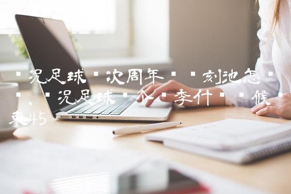 实况足球这次周年庆时刻池怎么样,实况足球这个赛季什么时候结束