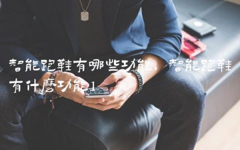 智能跑鞋有哪些功能,智能跑鞋有什么功能