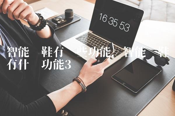 智能跑鞋有哪些功能,智能跑鞋有什么功能