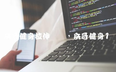 兵哥健身拉伸视频,兵哥健身