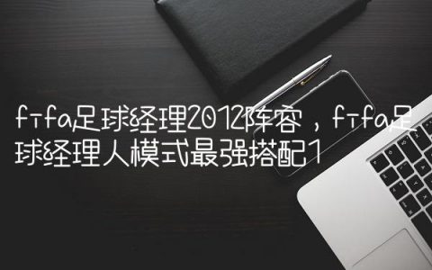 fifa足球经理2012阵容,fifa足球经理人模式最强搭配