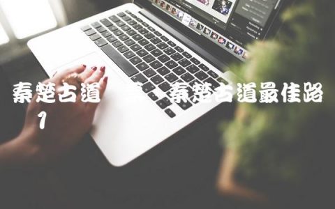 秦楚古道门票,秦楚古道最佳路线图