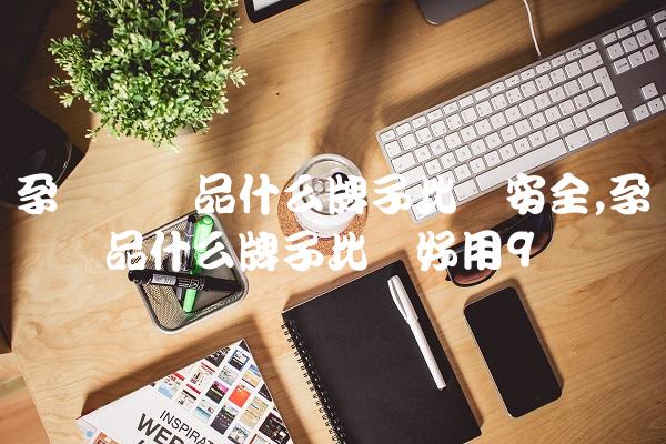孕妇护肤品什么牌子比较安全,孕妇护肤品什么牌子比较好用