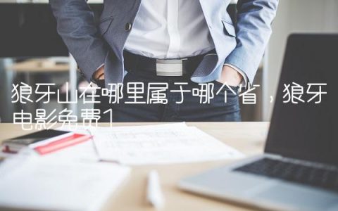 狼牙山在哪里属于哪个省,狼牙电影免费