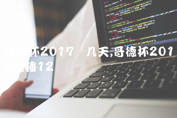 哥德杯2017开几天,哥德杯2018直播