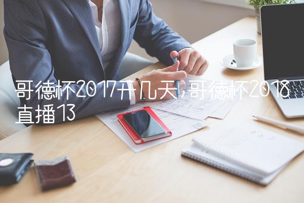 哥德杯2017开几天,哥德杯2018直播