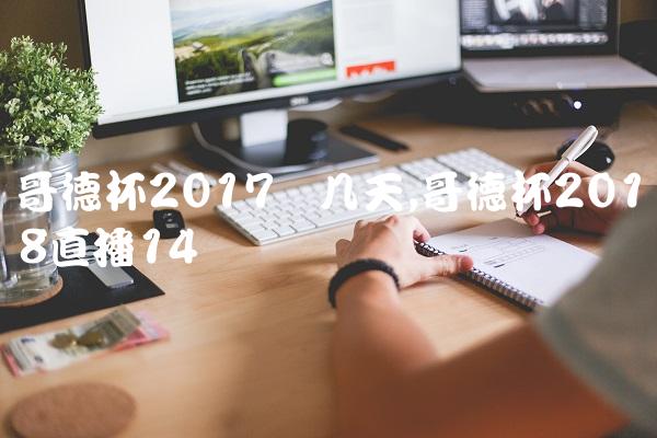 哥德杯2017开几天,哥德杯2018直播